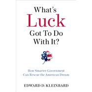 What's Luck Got To Do With It? How Smarter Government Can Rescue the American Dream