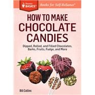 How to Make Chocolate Candies Dipped, Rolled, and Filled Chocolates, Barks, Fruits, Fudge, and More. A Storey BASICS® Title