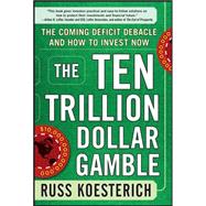 The Ten Trillion Dollar Gamble: The Coming Deficit Debacle and How to Invest Now How Deficit Economics Will Change our Global Financial Climate