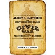 Albert C. Ellithorpe, the First Indian Home Guards and the Civil War on the Trans-Mississippi Frontier