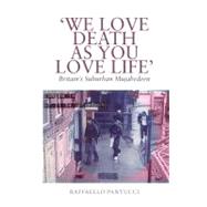 We Love Death as You Love Life : Britain's Suburban Mujahedeen