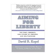 Aiming for Liberty The Past, Present, And Future of Freedom and Self-Defense