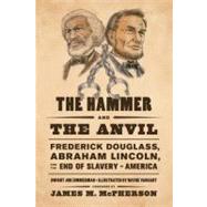 The Hammer and the Anvil Frederick Douglass, Abraham Lincoln, and the End of Slavery in America
