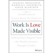Work is Love Made Visible A Collection of Essays About the Power of Finding Your Purpose From the World's Greatest Thought Leaders
