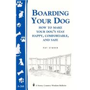 Boarding Your Dog: How to Make Your Dog's Stay Happy, Comfortable, and Safe Storey's Country Wisdom Bulletin A-268