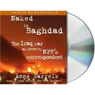 Naked in Baghdad The Iraq War as Seen by NPR's Correspondent Anne Garrels