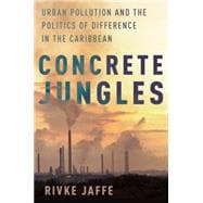 Concrete Jungles Urban Pollution and the Politics of Difference in the Caribbean
