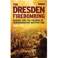 The Dresden Firebombing Memory and the Politics of Commemorating Destruction