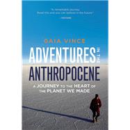 Adventures in the Anthropocene A Journey to the Heart of the Planet We Made