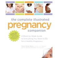 The Complete Illustrated Pregnancy Companion A Week-by-Week Guide to Everything You Need To Do for a Healthy Pregnancy
