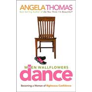 When Wallflowers Dance : Becoming a Woman of Righteous Confidence