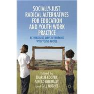 Socially Just, Radical Alternatives for Education and Youth Work Practice Re-Imagining Ways of Working with Young People