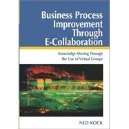 Business Process Improvement Through E-Collaboration : Knowledge Sharing Through the Use of Virtual Groups