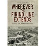 Wherever the Firing Line Extends Ireland and the Western Front