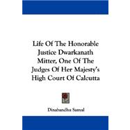 Life of the Honorable Justice Dwarkanath Mitter, One of the Judges of Her Majesty's High Court of Calcutta