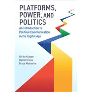Platforms, Power, and Politics An Introduction to Political Communication in the Digital Age