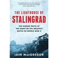 The Lighthouse of Stalingrad The Hidden Truth at the Heart of the Greatest Battle of World War II
