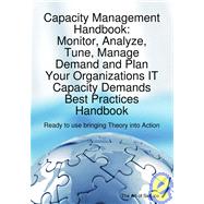Capacity Management Handbook, Monitor, Analyze, Tune, Manage Demand and Plan Your Organizations IT Capacity Demands Best Practices Handbook - Ready to use bringing Theory into Action