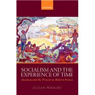 Socialism and the Experience of Time Idealism and the Present in Modern France