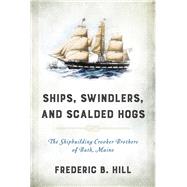Ships, Swindlers, and Scalded Hogs The Rise and Fall of the Crooker Shipyard in Bath, Maine