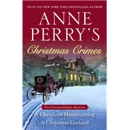 Anne Perry's Christmas Crimes Two Victorian Holiday Mysteries: A Christmas Homecoming and A Christmas Garland
