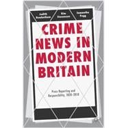 Crime News in Modern Britain Press Reporting and Responsibility, 1820-2010