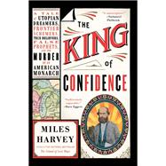 The King of Confidence A Tale of Utopian Dreamers, Frontier Schemers, True Believers, False Prophets, and the Murder of an American Monarch