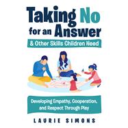 Taking No for an Answer and Other Skills Children Need Developing Empathy, Cooperation, and Respect Through Play