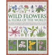 The Complete Illustrated Encyclopedia of Wild Flowers and Flora of the World An Expert Reference And Identification Guide To Over 1730 Wild Flowers And Plants From Every Continent: 3800 Beautiful Watercolours, Maps And Photographs