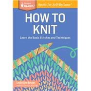How to Knit Learn the Basic Stitches and Techniques. A Storey BASICS® Title