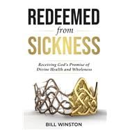 Redeemed from Sickness Receiving God's Promise of Divine Health and Wholeness
