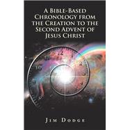 A Bible-based Chronology from the Creation to the Second Advent of Jesus Christ