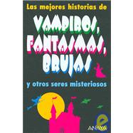 Las Mejores Historias De Vampiros, Fantasmas, Brujas Y Otros Seres Misteriosos / The Best Stories of Vampires, Ghosts, Witches and Other Mysterious Beings