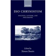 Dio Chrysostom Politics, Letters, and Philosophy