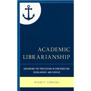 Academic Librarianship Anchoring the Profession in Contribution, Scholarship, and Service