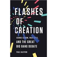 Flashes of Creation George Gamow, Fred Hoyle, and the Great Big Bang Debate