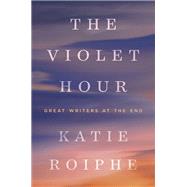 The Violet Hour Great Writers at the End