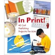 In Print! 40 Cool Publishing Projects for Kids