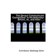 The Devout Communicant Exemplified: In His Behaviour Before, At, and After the Sacrement of the Lord's Supper