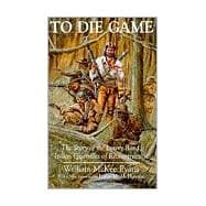 To Die Game: The Story of the Lowry Band, Indian Guerrillas of Reconstruction