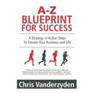 A-z Blueprint for Success: A Strategy of Action Steps to Elevate Your Business and Life