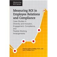 Measuring ROI in Employee Relations and Compliance Case Studies in Diversity and Inclusion, Engagement, Compliance, and Flexible Working Arrangements