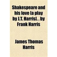 Shakespeare and His Love [A Play by J T Harris] by Frank Harris