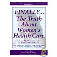 Finally-- The Truth About Women's Health Care: How and Why Women Are Lied to by the Medical Establishment