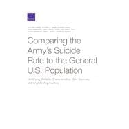 Comparing the Armyâ€™s Suicide Rate to the General U.S. Population Identifying Suitable Characteristics, Data Sources, and Analytic Approaches,9781977403599