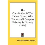 The Constitution Of The United States, With The Acts Of Congress Relating To Slavery 1854