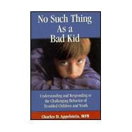 No Such Thing As a Bad Kid : Understanding and Responding to the Challenging Behavior of Troubled Children and Youth