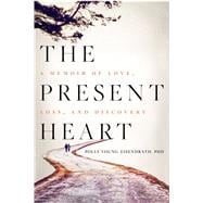 The Present Heart A Memoir of Love, Loss, and Discovery