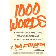 1000 Words A Writer's Guide to Staying Creative, Focused, and Productive All Year Round