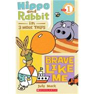 Hippo & Rabbit in Brave Like Me (3 More Tales) (Scholastic Reader, Level 1)